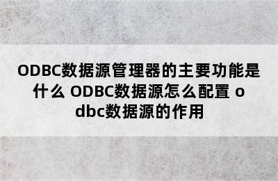 ODBC数据源管理器的主要功能是什么 ODBC数据源怎么配置 odbc数据源的作用